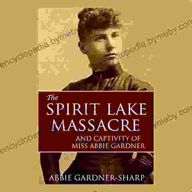 Abbie Gardner, A Young Survivor Of The Spirit Lake Massacre The Spirit Lake Massacre And The Captivity Of Abbie Gardner (Expanded Annotated)