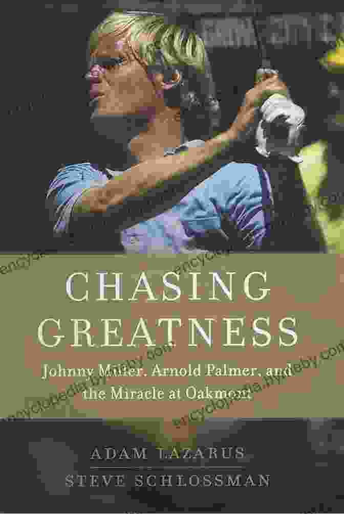 Book Cover Of 'Johnny Miller, Arnold Palmer, And The Miracle At Oakmont' Chasing Greatness: Johnny Miller Arnold Palmer And The Miracle At Oakmont