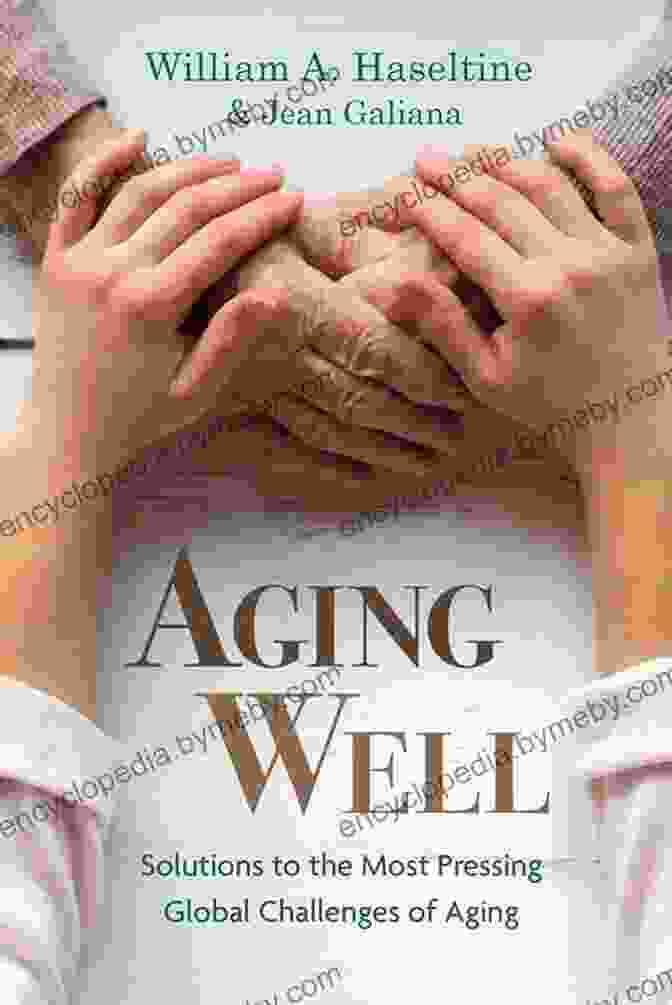 Eldercare Aging Well: Solutions To The Most Pressing Global Challenges Of Aging