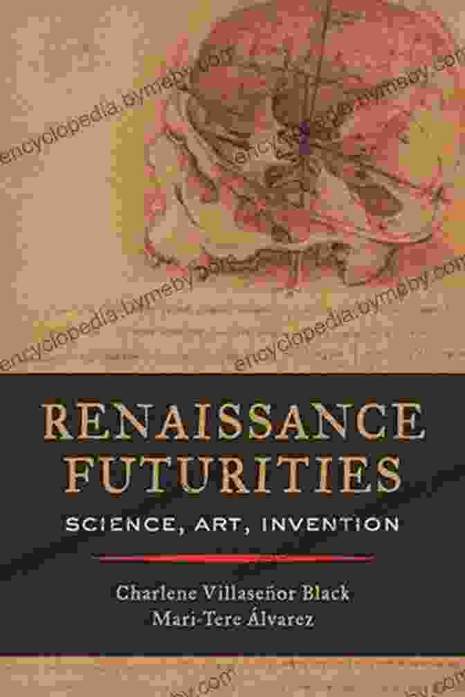 Renaissance Futurities Science, Art, Invention, And The Dawn Of Modernity Renaissance Futurities: Science Art Invention