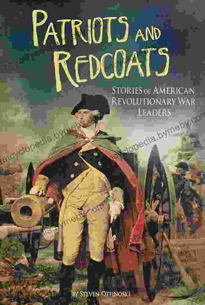 Stories Of American Revolutionary War Leaders: The Fight For Independence Patriots And Redcoats: Stories Of American Revolutionary War Leaders (The Revolutionary War)