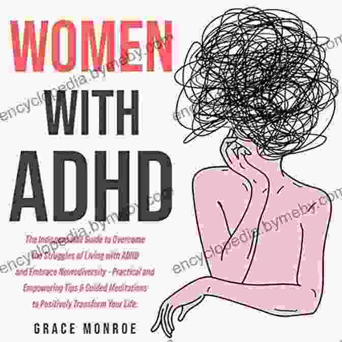 The Practical Guide To Control The Struggles Of Living With ADHD And Embrace Your Potential Women With ADHD : The Practical Guide To Control The Struggles Of Living With ADHD And Embrace Neurodiversity