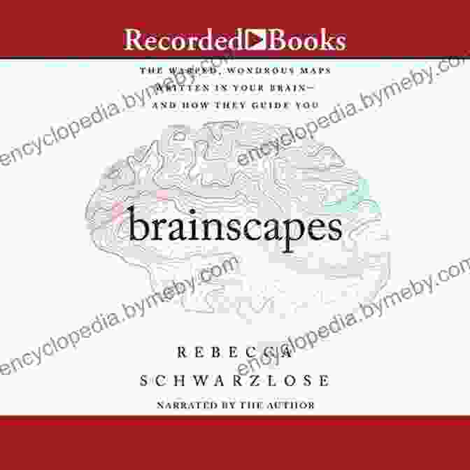 Warped And Wondrous Maps Written In The Brain Brainscapes: The Warped Wondrous Maps Written In Your Brain And How They Guide You