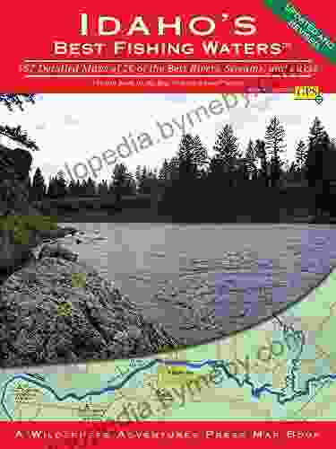 Idaho S Best Fishing Waters: 167 Detailed Maps Of 26 Of The Best Rivers Streams And Lakes