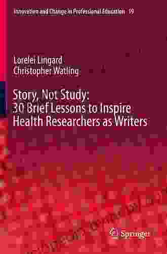 Story Not Study: 30 Brief Lessons To Inspire Health Researchers As Writers (Innovation And Change In Professional Education 19)