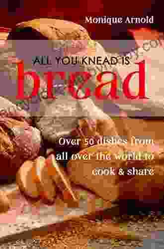 All You Knead Is Bread Over 50 Dishes From All Over The World To Cook Share