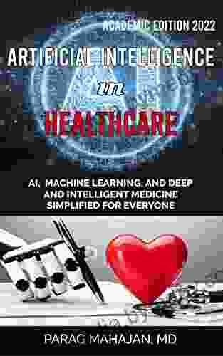 Artificial Intelligence in Healthcare: AI Machine Learning and Deep and Intelligent Medicine Simplified for Everyone