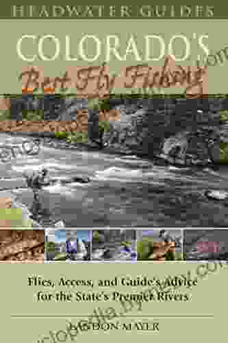 Colorado s Best Fly Fishing: Flies Access and Guide s Advice for the State s Premier Rivers (Headwater Guides)