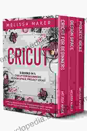 CRICUT: 3 IN 1: Cricut For Beginners Design Space Project Ideas A Complete Guide To Master Your Cricut Machine With Detailed Illustrations Screenshots Tips Tricks