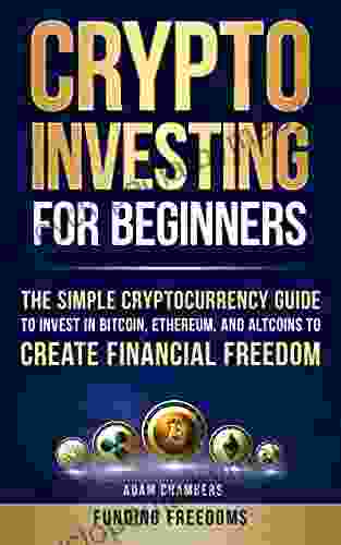 Crypto Investing For Beginners: The Simple Cryptocurrency Guide To Invest In Bitcoin Ethereum And Altcoins To Create Financial Freedom