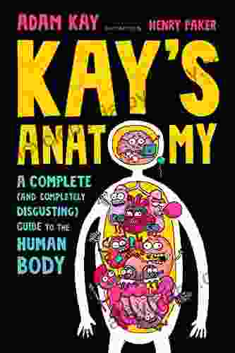 Kay S Anatomy: A Complete (and Completely Disgusting) Guide To The Human Body