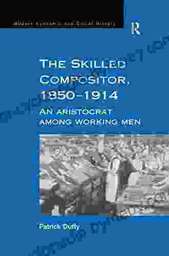 The Skilled Compositor 1850 1914: An Aristocrat Among Working Men (Modern Economic And Social History)