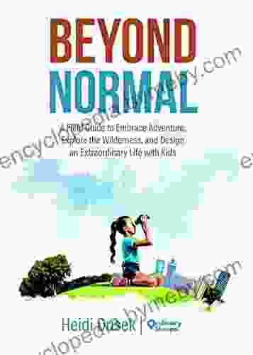 Beyond Normal: A Field Guide To Embrace Adventure Explore The Wilderness And Design An Extraordinary Life With Kids