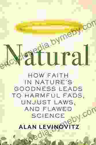 Natural: How Faith in Nature s Goodness Leads to Harmful Fads Unjust Laws and Flawed Science