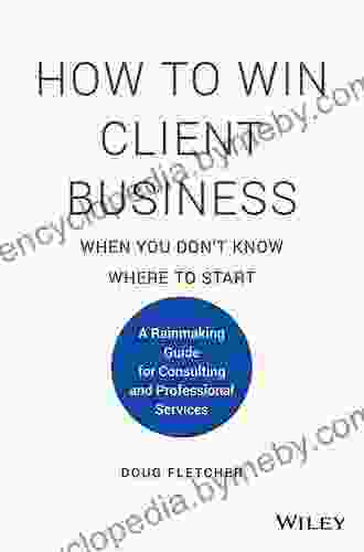 How To Win Client Business When You Don T Know Where To Start: A Rainmaking Guide For Consulting And Professional Services