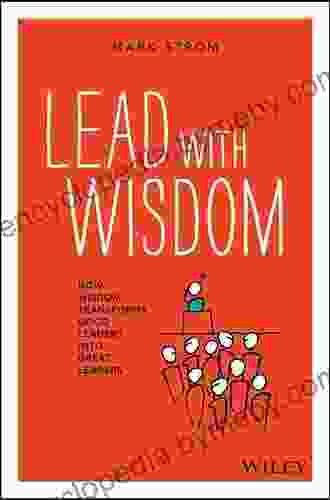 Lead With Wisdom: How Wisdom Transforms Good Leaders Into Great Leaders