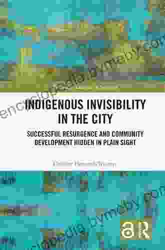 Indigenous Invisibility In The City: Successful Resurgence And Community Development Hidden In Plain Sight (Routledge Advances In Sociology 299)