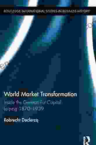 World Market Transformation: Inside The German Fur Capital Leipzig 1870 And 1939 (Routledge International Studies In Business History)