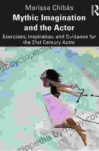 Mythic Imagination And The Actor: Exercises Inspiration And Guidance For The 21st Century Actor