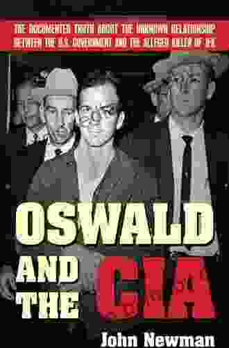 Oswald And The CIA: The Documented Truth About The Unknown Relationship Between The U S Government And The Alleged Killer Of JFK