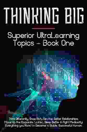 Thinking Big: Superior Ultralearning Topics Everything You Need To Become A Stable Successful Human