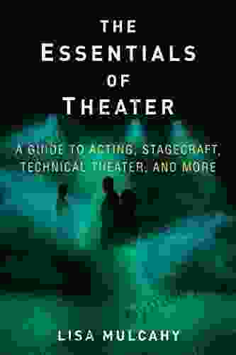 The Essentials of Theater: A Guide to Acting Stagecraft Technical Theater and More