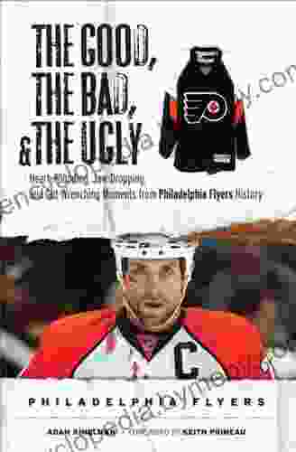 The Good The Bad The Ugly: Philadelphia Flyers: Heart Pounding Jaw Dropping And Gut Wrenching Moments From Philadelphia Flyers History