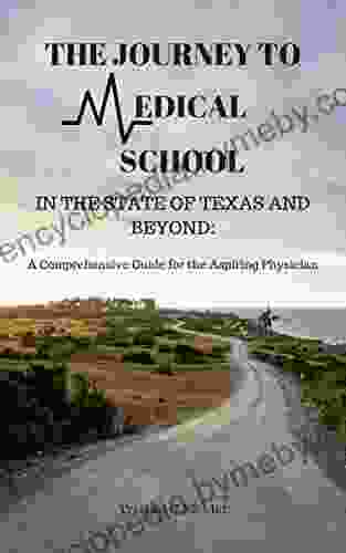 The Journey To Medical School In The State Of Texas And Beyond: A Comprehensive Guide For The Aspiring Physician