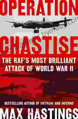 Operation Chastise: The RAF s Most Brilliant Attack of World War II