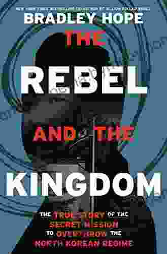 The Rebel and the Kingdom: The True Story of the Secret Mission to Overthrow the North Korean Regime