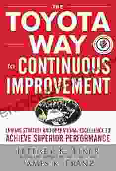 The Toyota Way To Continuous Improvement: Linking Strategy And Operational Excellence To Achieve Superior Performance