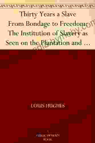 Thirty Years a Slave From Bondage to Freedom: The Institution of Slavery as Seen on the Plantation and in the Home of the Planter: Autobiography of Louis Hughes