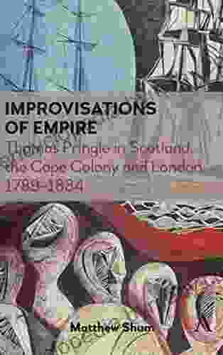 Improvisations Of Empire: Thomas Pringle In Scotland The Cape Colony And London 17891834 (Anthem Advances In African Cultural Studies)