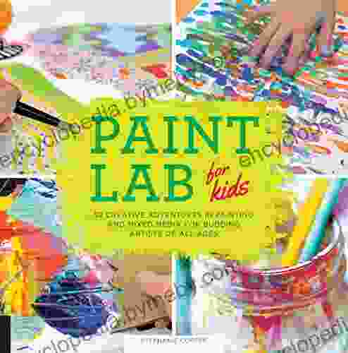 Paint Lab For Kids: 52 Creative Adventures In Painting And Mixed Media For Budding Artists Of All Ages