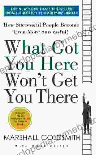 What Got You Here Won T Get You There: How Successful People Become Even More Successful