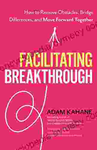 Facilitating Breakthrough: How to Remove Obstacles Bridge Differences and Move Forward Together