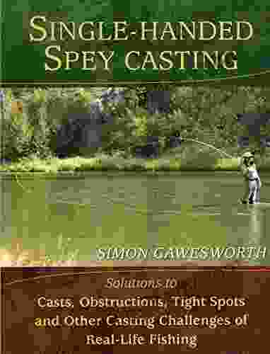 Single Handed Spey Casting: Solutions To Casts Obstructions Tight Spots And Other Casting Challenges Of Real Life Fishing