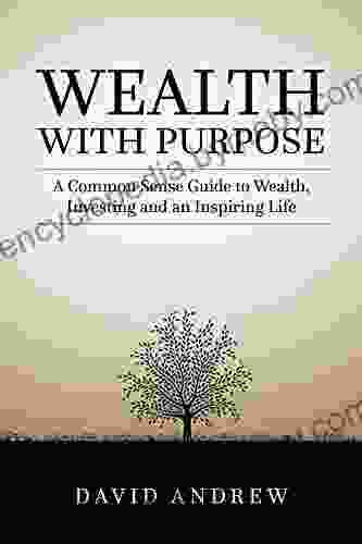 Wealth With Purpose: A Common Sense Guide To Wealth Investing And An Inspiring Life