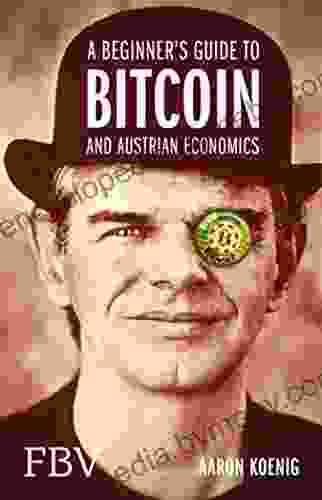 A Beginners Guide to BITCOIN AND AUSTRIAN ECONOMICS