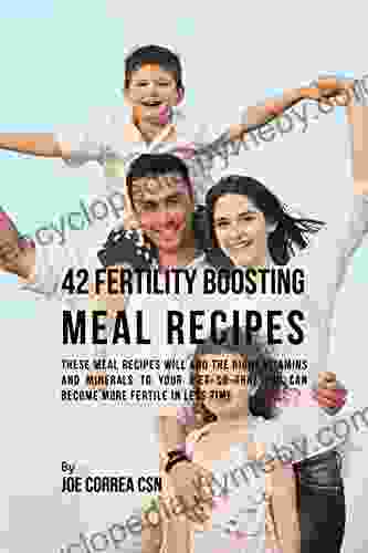 42 Fertility Boosting Meal Recipes: These Meal Recipes Will Add the Right Vitamins and Minerals to Your Diet So That You Can Become More Fertile In Less Time