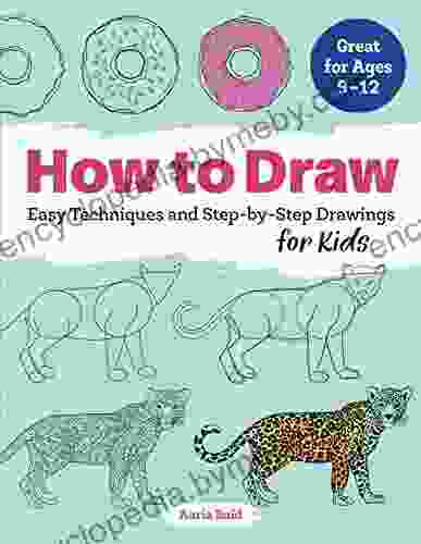 How To Draw: Easy Techniques And Step By Step Drawings For Kids (Drawing For Kids Ages 9 To 12 1)