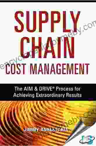 The Supply Chain Cost Management: The Aim Drive Process For Achieving Extraordinary Results: The AIM And DRIVE Process For Achieving Extraordinary Results