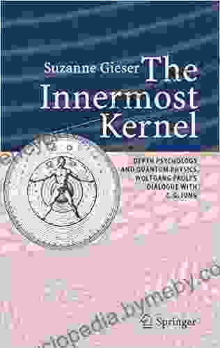 The Innermost Kernel: Depth Psychology And Quantum Physics Wolfgang Pauli S Dialogue With C G Jung