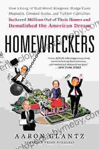 Homewreckers: How A Gang Of Wall Street Kingpins Hedge Fund Magnates Crooked Banks And Vulture Capitalists Suckered Millions Out Of Their Homes And Demolished The American Dream