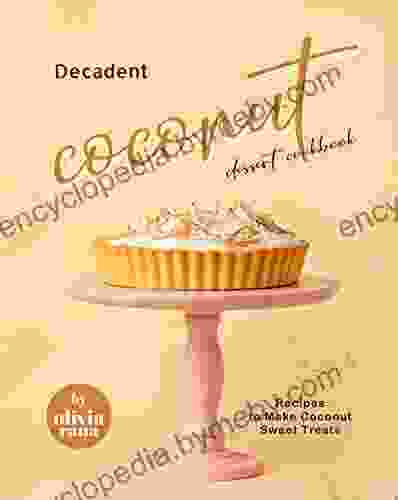 Decadent Coconut Dessert Cookbook: Recipes To Make Coconut Sweet Treats