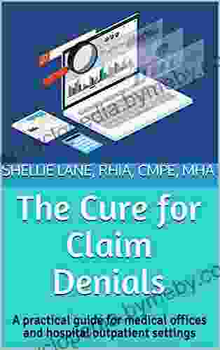 The Cure For Claim Denials: A Practical Guide For Medical Offices And Hospital Outpatient Settings