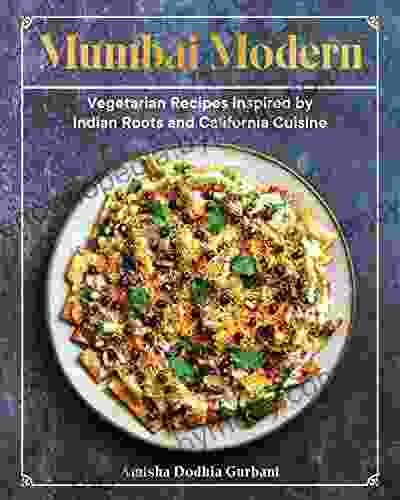 Mumbai Modern: Vegetarian Recipes Inspired By Indian Roots And California Cuisine