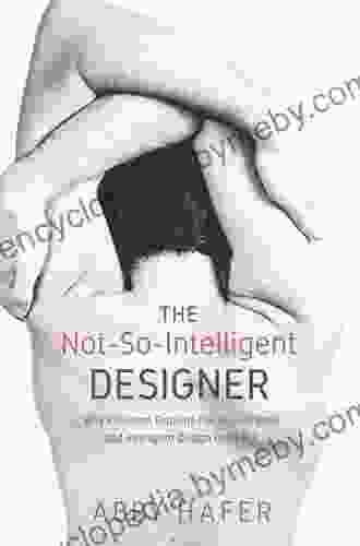 The Not So Intelligent Designer: Why Evolution Explains The Human Body And Intelligent Design Does Not