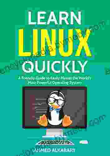 Learn Linux Quickly: A Friendly Guide To Easily Master The World S Most Powerful Operating System